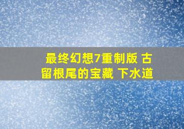 最终幻想7重制版 古留根尾的宝藏 下水道